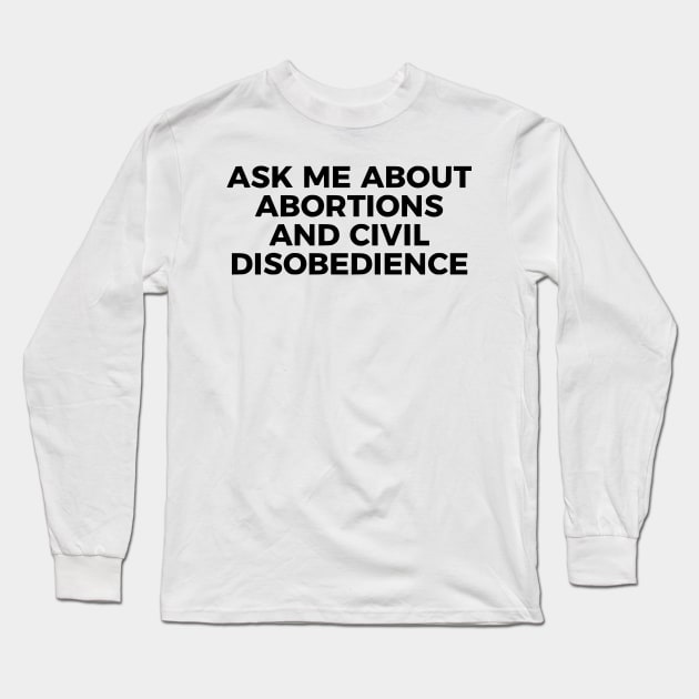 Ask Me About Abortions And Civil Disobedience Long Sleeve T-Shirt by dikleyt